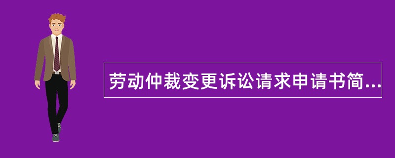 劳动仲裁变更诉讼请求申请书简易