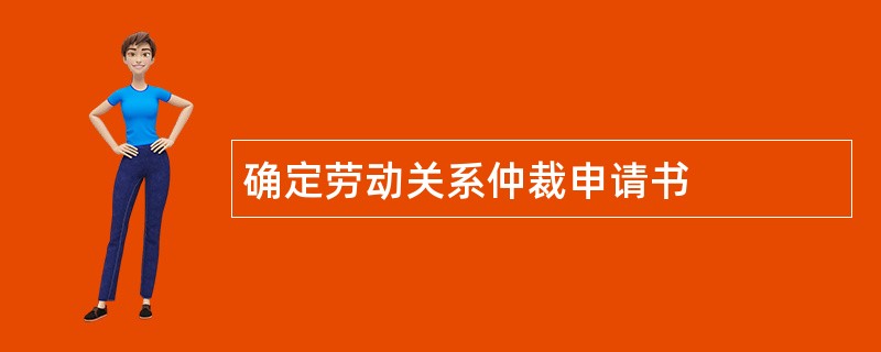 确定劳动关系仲裁申请书