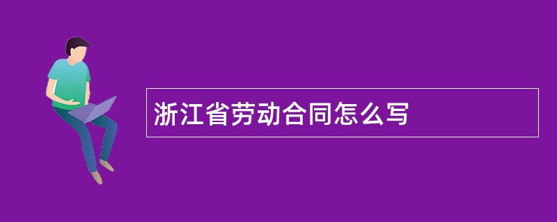 浙江省劳动合同怎么写