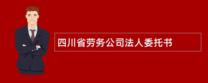 四川省劳务公司法人委托书