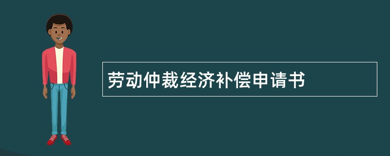 劳动仲裁经济补偿申请书