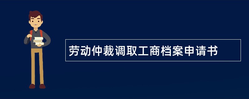 劳动仲裁调取工商档案申请书