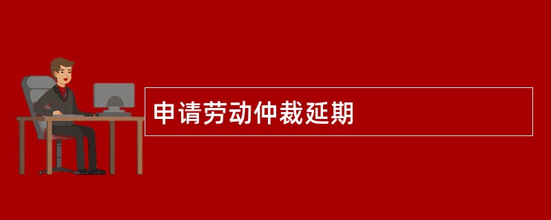 申请劳动仲裁延期