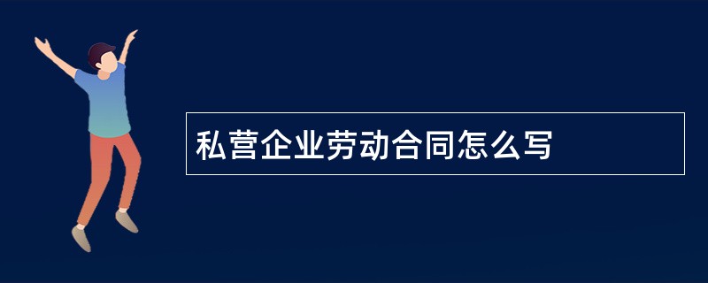 私营企业劳动合同怎么写