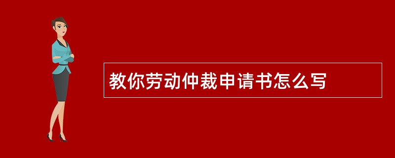 教你劳动仲裁申请书怎么写