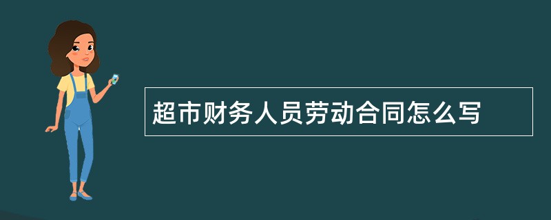 超市财务人员劳动合同怎么写