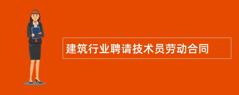 建筑行业聘请技术员劳动合同