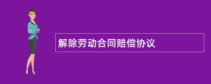 解除劳动合同赔偿协议