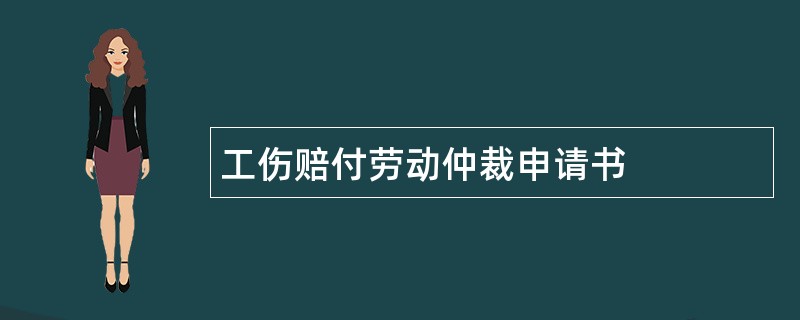 工伤赔付劳动仲裁申请书