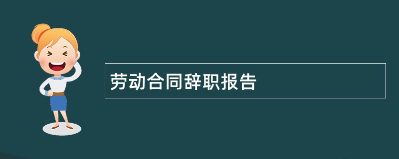 劳动合同辞职报告