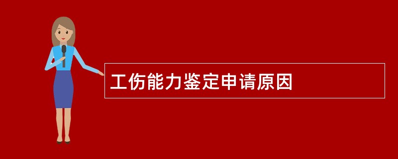 工伤能力鉴定申请原因