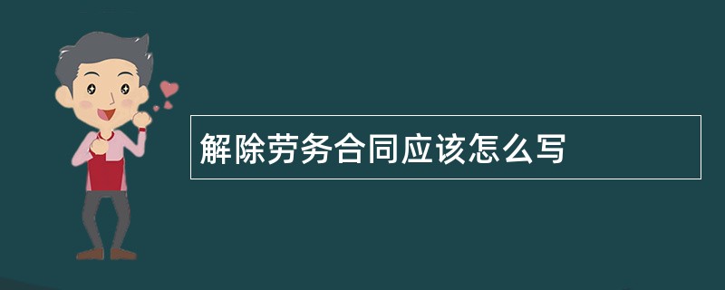 解除劳务合同应该怎么写