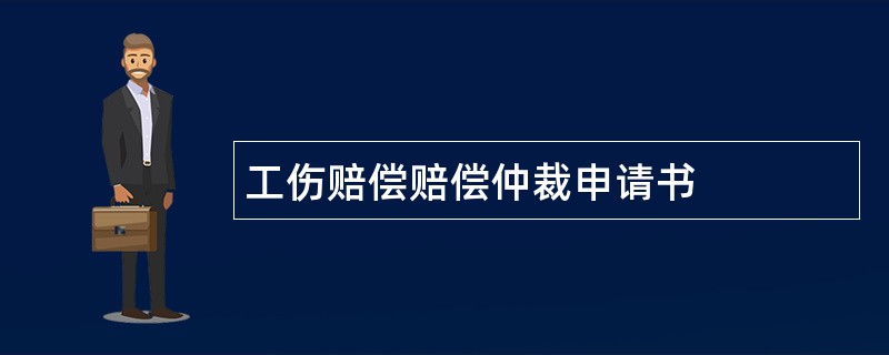 工伤赔偿赔偿仲裁申请书