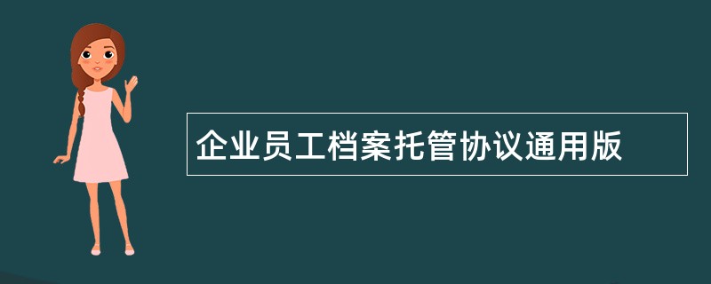 企业员工档案托管协议通用版