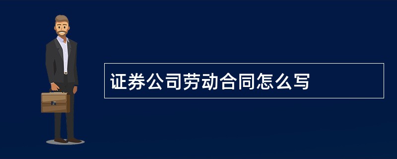 证券公司劳动合同怎么写