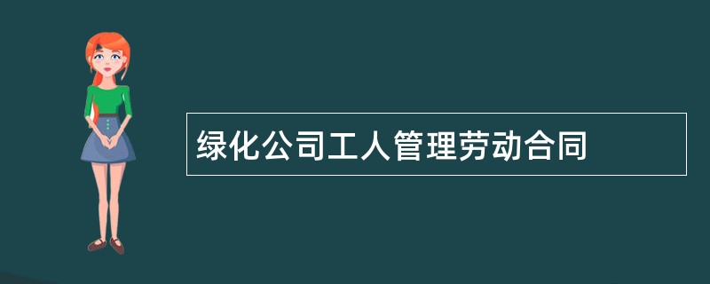 绿化公司工人管理劳动合同