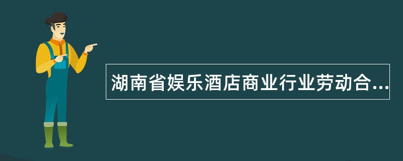 湖南省娱乐酒店商业行业劳动合同