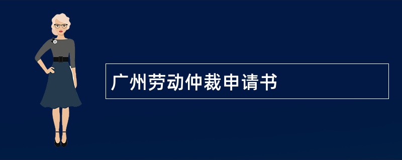 广州劳动仲裁申请书