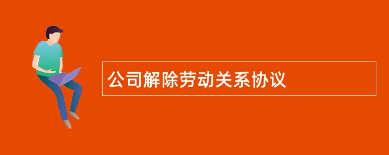 公司解除劳动关系协议