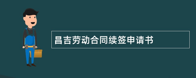 昌吉劳动合同续签申请书