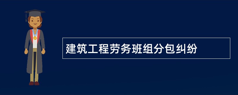 建筑工程劳务班组分包纠纷