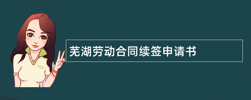 芜湖劳动合同续签申请书