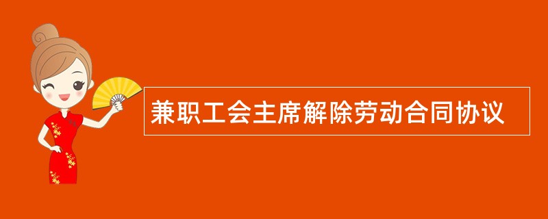 兼职工会主席解除劳动合同协议