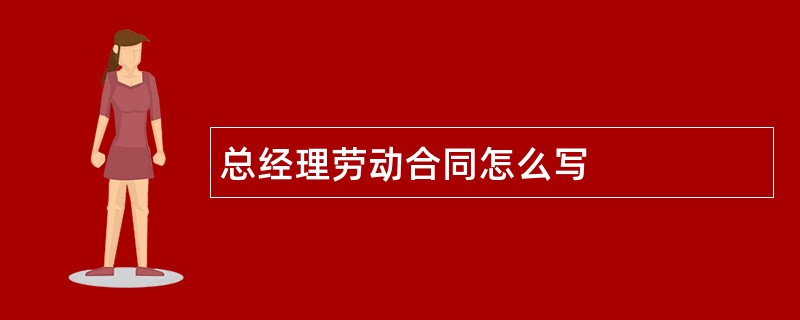 总经理劳动合同怎么写