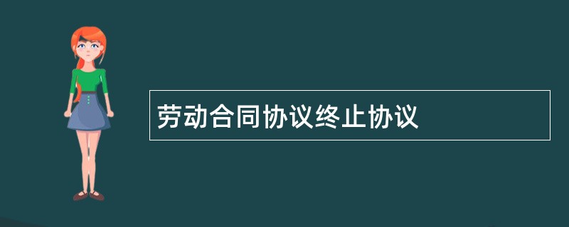 劳动合同协议终止协议