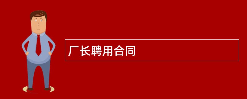 厂长聘用合同