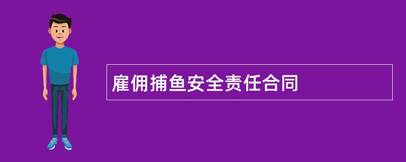 雇佣捕鱼安全责任合同