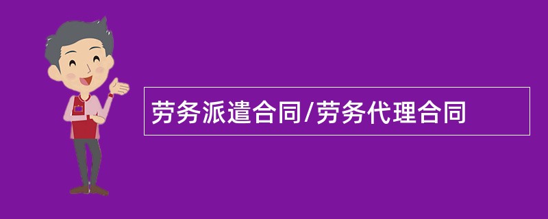 劳务派遣合同/劳务代理合同