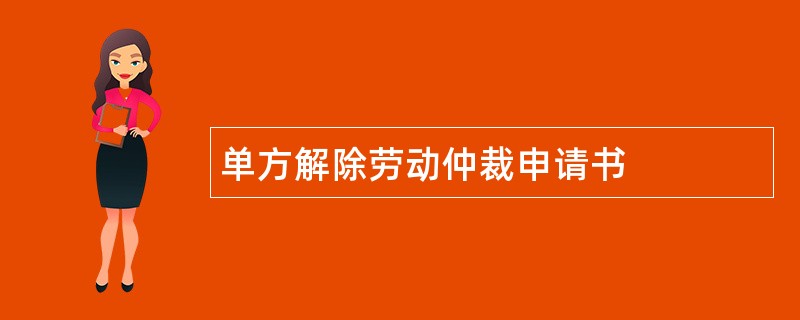 单方解除劳动仲裁申请书