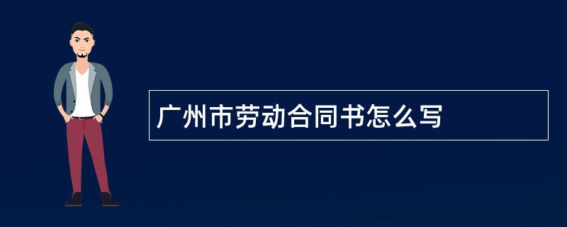 广州市劳动合同书怎么写