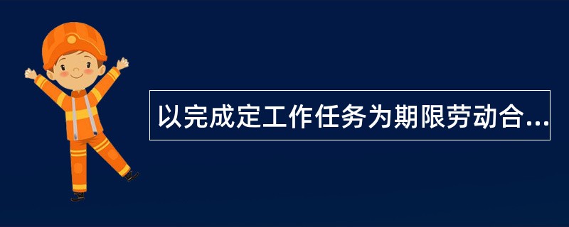 以完成定工作任务为期限劳动合同