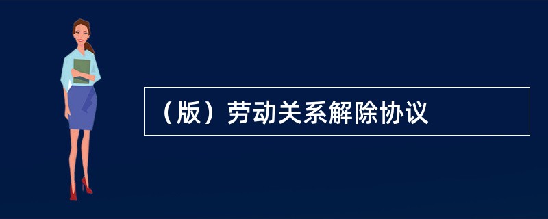 （版）劳动关系解除协议