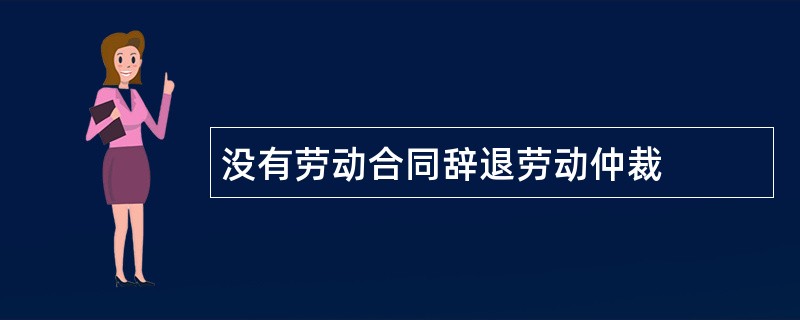 没有劳动合同辞退劳动仲裁