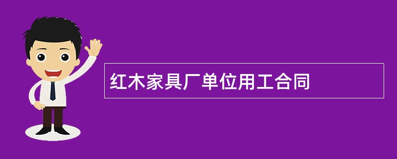 红木家具厂单位用工合同