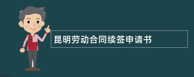 昆明劳动合同续签申请书