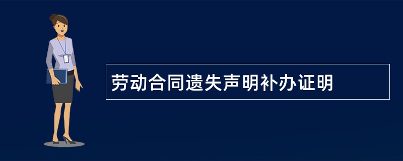 劳动合同遗失声明补办证明