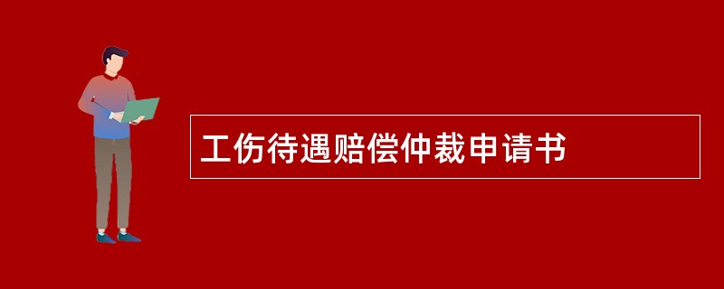 工伤待遇赔偿仲裁申请书