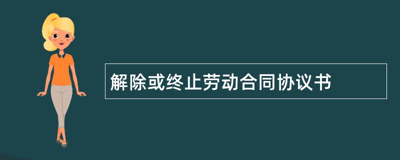 解除或终止劳动合同协议书