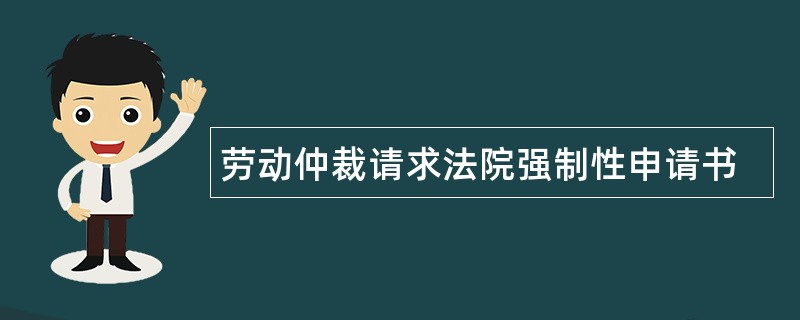 劳动仲裁请求法院强制性申请书