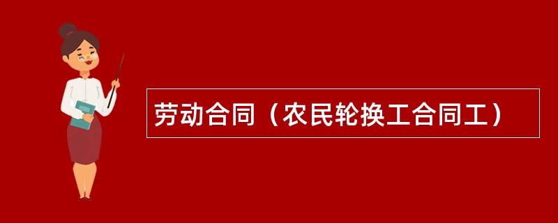 劳动合同（农民轮换工合同工）