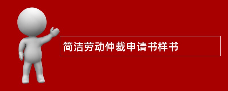 简洁劳动仲裁申请书样书