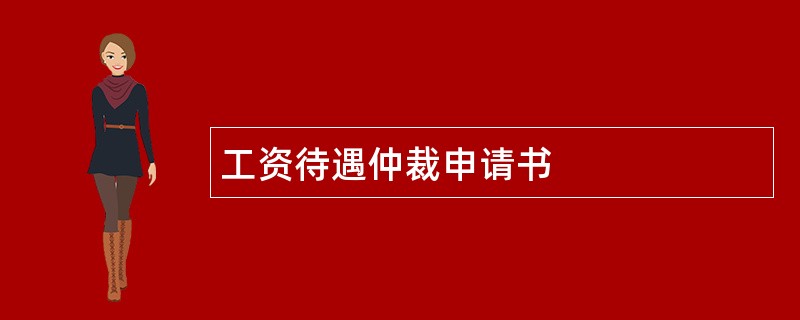 工资待遇仲裁申请书