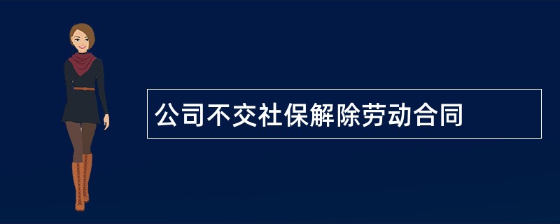 公司不交社保解除劳动合同