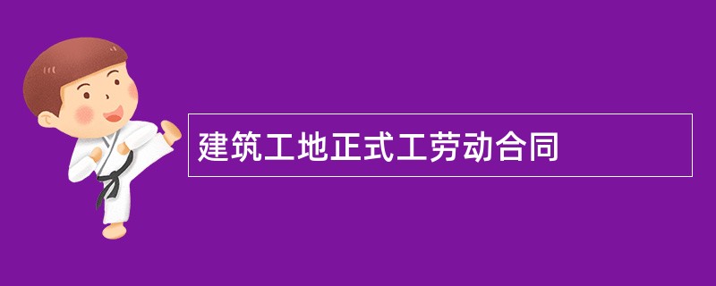 建筑工地正式工劳动合同