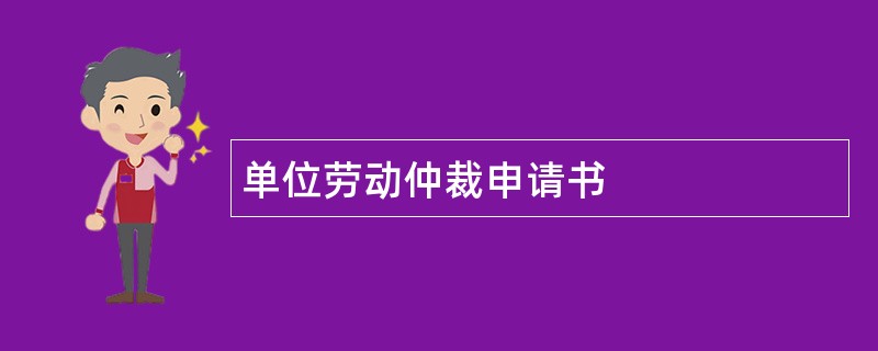 单位劳动仲裁申请书