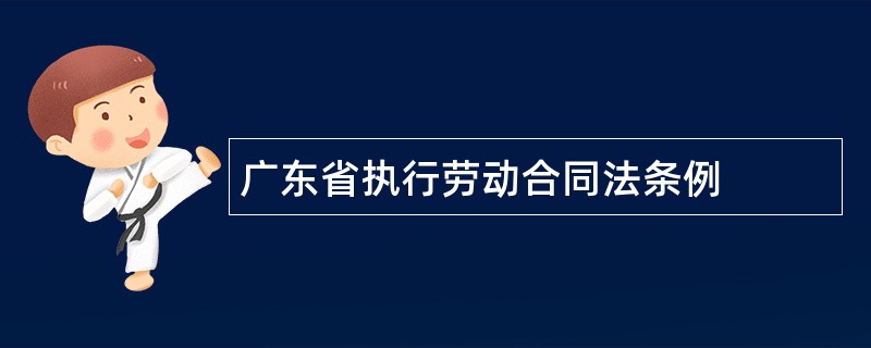 广东省执行劳动合同法条例